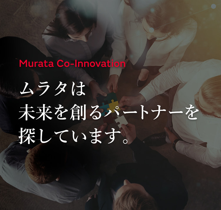 Murata Co-Innovation ムラタは未来を創るパートナーを探しています。